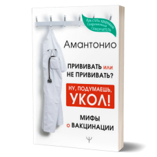 Прививать или не прививать? или Ну, подумаешь, укол! Мифы о вакцинации | А.Амантонио