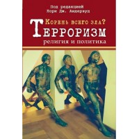 Корень всего зла? Терроризм: религия и политика. Лори Дж. Андервуд Корень всего зла? Терроризм: религия и политика. Лори Дж. Андервуд