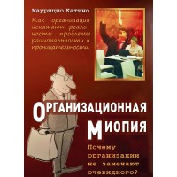 Организационная миопия. Почему организации не замечают очевидного. Катино М.